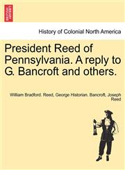 President Reed of Pennsylvania. A reply to G. Bancroft and others.,1241553947,9781241553944