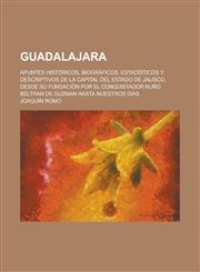 Guadalajara; Apuntes Históricos, Biográficos, Estadísticos Y Descriptivos de La Capital Del Estado de Jalisco, Desde Su Fundación Por El Conquistador Nuño Beltran de Guzman Hasta Nuestros Dias,123515999X,9781235159992