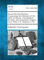 Hawaii Revised Statutes Comprising the Statutes of the State of Hawaii, Consolidated, Revised, and Annotated. Organic Laws Titles 1-5, Chapters 1-45,1289344299,9781289344290