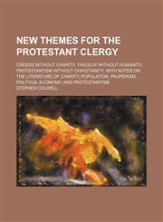 New Themes for the Protestant Clergy; Creeds Without Charity, Theoloy Without Humanity, Protestantism Without Christianity, With Notes on the Literature of Charity, Population, Pauperism, Political Economy, and Protestantism,1150364696,9781150364693