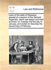 Laws of the state of Delaware, passed at a session of the General Assembly, which was begun and held at Dover, on Tuesday the first day of January, and ended on Saturday the second day of February,1171200986,9781171200987