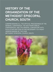 History of the Organization of the Methodist Episcopal Church, South; Comprehending All the Official Proceedings of the General Conference the Souther,1236515145,9781236515148