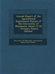 Annual Report of the Agricultural Experiment Station of the University of Minnesota, Issues 73-76 - Primary Source Edition,1294287613,9781294287612
