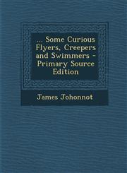 ... Some Curious Flyers, Creepers and Swimmers - Primary Source Edition,1287775888,9781287775881