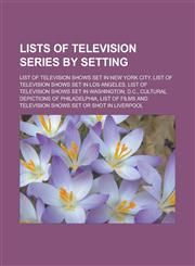 Lists of Television Series by Setting List of Television Shows Set in New York City, List of Television Shows Set in Los Angeles, List of Television,1155770501,9781155770505