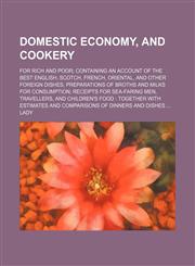 Domestic Economy, and Cookery; For Rich and Poor Containing an Account of the Best English, Scotch, French, Oriental, and Other Foreign Dishes Preparations of Broths and Milks for Consumption Receipts for Sea-Faring Men, Travellers, and Children's Food To,1150056207,9781150056208