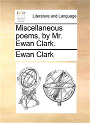 Miscellaneous poems, by Mr. Ewan Clark.,1170056407,9781170056400