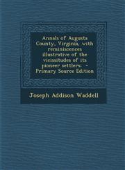 Annals of Augusta County, Virginia, with Reminiscences Illustrative of the Vicissitudes of Its Pioneer Settlers;,128763446X,9781287634461