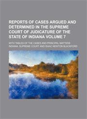 Reports of cases argued and determined in the Supreme court of judicature of the state of Indiana Volume 7; With tables of the cases and principal matters,1231178310,9781231178317