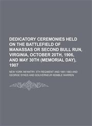 Dedicatory ceremonies held on the battlefield of Manassas or Second Bull Run, Virginia, October 20th, 1906, and May 30th (Memorial Day), 1907,1151391700,9781151391704