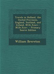 Travels in Holland, the United Provinces, England, Scotland, and Ireland, M.Dc.Xxxiv.-M.Dc.Xxxv. - Primary Source Edition,1294286935,9781294286936