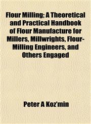 Flour Milling; A Theoretical and Practical Handbook of Flour Manufacture for Millers, Millwrights, Flour-Milling Engineers, and Others Engaged,1152472240,9781152472242