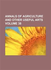 Annals of agriculture and other useful arts Volume 38,113072302X,9781130723021