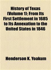 History of Texas (Volume 1); From Its First Settlement in 1685 to Its Annexation to the United States in 1846,1155078128,9781155078120