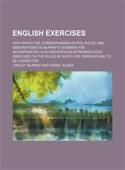 English Exercises; With Which the Corresponding Notes, Rules, and Observations in Murray's Grammar Are Incorporated Also References in Promiscuous Exercises to the Rules by Which the Errours Are to Be Corrected,1150551313,9781150551314