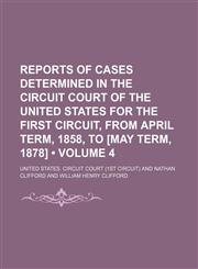 Reports of Cases Determined in the Circuit Court of the United States for the First Circuit, From April Term, 1858, to [May Term, 1878] (Volume 4),1150229853,9781150229855