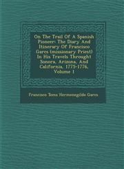 On the Trail of a Spanish Pioneer The Diary and Itinerary of Francisco Garc S (Missionary Priest) in His Travels Throught Sonora, Arizona, and Califo,128816100X,9781288161003