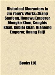 Historical Characters in Jin Yong's Works Zhang Sanfeng, Hongwu Emperor, Möngke Khan, Genghis Khan, Kublai Khan, Qianlong Emperor, Huang Taiji,1155902939,9781155902937