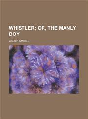Whistler; Or, the Manly Boy.,1151297208,9781151297204