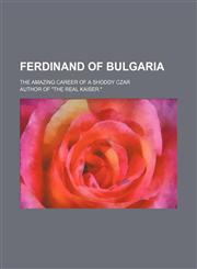Ferdinand of Bulgaria; the amazing career of a shoddy czar,1150441917,9781150441912