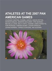 Athletes at the 2007 Pan American Games Churandy Martina, Rosibel García, Darvis Patton, Dayron Robles, Jennifer Dahlgren, Yipsi Moreno,1155917022,9781155917023
