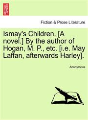Ismay's Children. [A novel.] By the author of Hogan, M. P., etc. [i.e. May Laffan, afterwards Harley].,1240895429,9781240895427