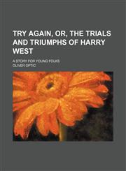 Try again, or, The trials and triumphs of Harry West; a story for young folks,1150638354,9781150638350
