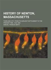 History of Newton, Massachusetts; Town and City, from Its Earliest Settlement to the Present Time, 1630-1880,1230381449,9781230381442