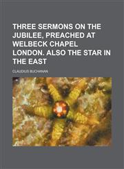 Three sermons on the jubilee, preached at Welbeck chapel London. Also The star in the east,1458898881,9781458898883