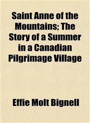 Saint Anne of the Mountains; The Story of a Summer in a Canadian Pilgrimage Village,1153143526,9781153143523