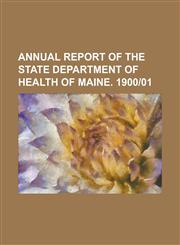 Annual Report of the State Department of Health of Maine. 1900-01,1154114368,9781154114362