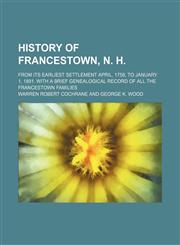 History of Francestown, N. H.; from its earliest settlement April, 1758, to January 1, 1891. With a brief genealogical record of all the Francestown families,1150446811,9781150446818
