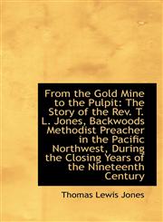 From the Gold Mine to the Pulpit The Story of the Rev. T. L. Jones, Backwoods Methodist Preacher in,1103677179,9781103677177