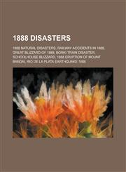 1888 Disasters 1888 Atlantic Hurricane Season, 1888 Earthquakes, 1888 Natural Disasters, Maritime Incidents in 1888, Railway Accident,1156109248,9781156109243