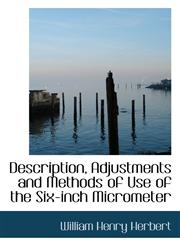 Description, Adjustments and Methods of Use of the Six-inch Micrometer,1116912074,9781116912074