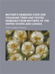 Mother's Remedies  Over One Thousand Tried and Tested Remedies from Mothers  of the United States and Canada,1236703022,9781236703026