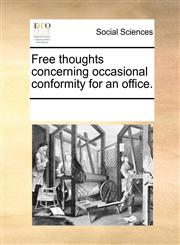 Free thoughts concerning occasional conformity for an office.,1170757650,9781170757659