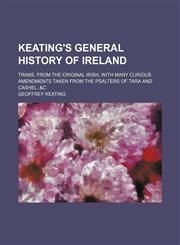 Keating's General History of Ireland; Trans. From the Original Irish, With Many Curious Amendments Taken From the Psalters of Tara and Cashel, &c,115014839X,9781150148392