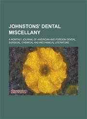Johnstons' Dental Miscellany; A Monthly Journal of American and Foreign Dental, Surgical, Chemical and Mechanical Literature,1234110679,9781234110673