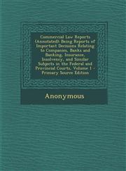 Commercial Law Reports (Annotated) Being Reports of Important Decisions Relating to Companies, Banks and Banking, Insurance, Insolvency, and Similar Subjects in the Federal and Provincial Courts, Volume 1 - Primary Source Edition,1294896695,9781294896692