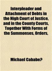 Interpleader and Attachment of Debts in the High Court of Justice, and in the County Courts, Together With Forms of the Summonses, Orders,,1152496522,9781152496521