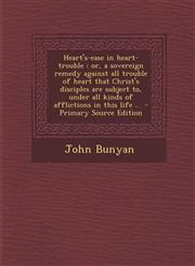 Heart's-ease in heart-trouble or, a sovereign remedy against all trouble of heart that Christ's disciples are subject to, under all kinds of afflictions in this life ..  - Primary Source Edition,1287705154,9781287705154