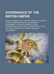 Governance of the British Empire Judicial Committee of the Privy Council, Governor, League of Nations mandate, Responsible government,1234596822,9781234596828