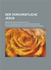 Der Vorchristliche Jesus; Nebst Weiteren Vorstudien Zur Entstehungsgeschichte Des Urchristentums,1234398249,9781234398248