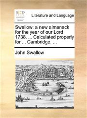 Swallow a new almanack for the year of our Lord 1738. ... Calculated properly for ... Cambridge, ...,1170018513,9781170018514
