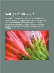 Wackypedia - IRC Alternate Universe IRC, Another Homoerotic IRC Article, Anthropomorphic Resonance, Asema's Dog, BALLS, Barking mad, Battling Asema, Blogging accident, Bohemian Rhapsody, Bumm13, ChanServ, Crazy IRC channel, De-oderant, DigitalPhoenix, Ds,1234668297,9781234668297