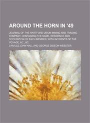 Around the Horn in '49; Journal of the Hartford Union Mining and Trading Company. Containing the name, residence and occupation of each member, with incidents of the voyage, &c., &c,1151170178,9781151170170