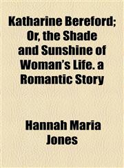 Katharine Bereford; Or, the Shade and Sunshine of Woman's Life. a Romantic Story,1154755231,9781154755237