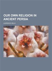 Our Own Religion in Ancient Persia,1230235698,9781230235691