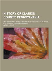 History of Clarion County, Pennsylvania; With Illustrations and Biographical Sketches of Some of Its Prominent Men and Pioneers,123086105X,9781230861050